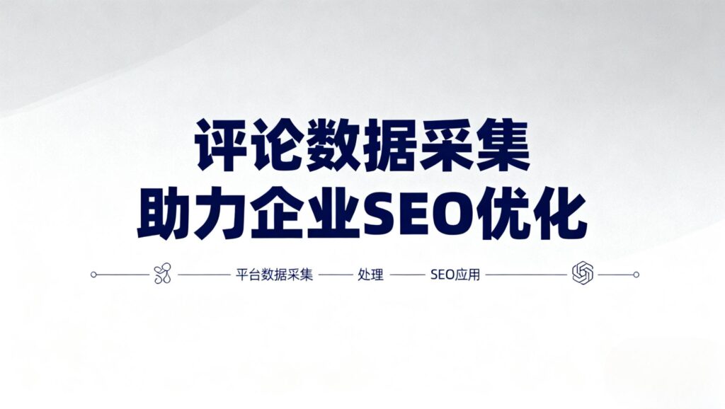 评论数据采集助力企业 SEO 优化：实战案例深度分析​