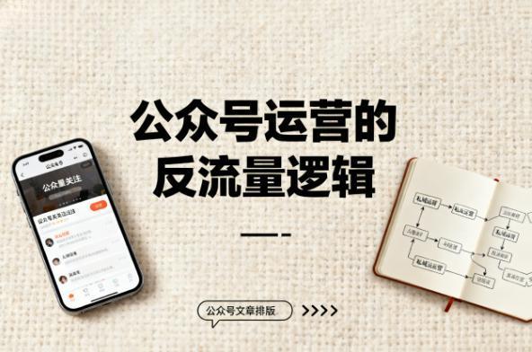 公众号运营的 “反流量” 逻辑：与抖音、小红书不同的私域深耕之道