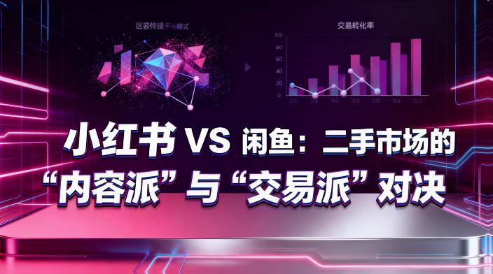 小红书 VS 闲鱼：二手市场的 “内容派” 与 “交易派” 对决