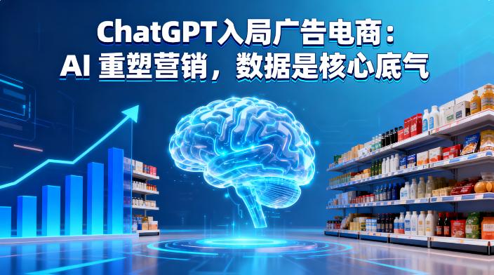 ChatGPT 入局广告电商：AI 重塑营销，数据是核心底气