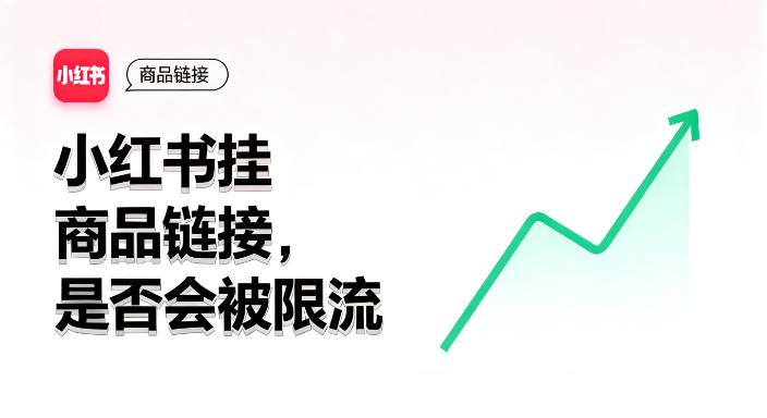 小红书挂商品链接就限流？掌握这些逻辑，变现不丢自然流量