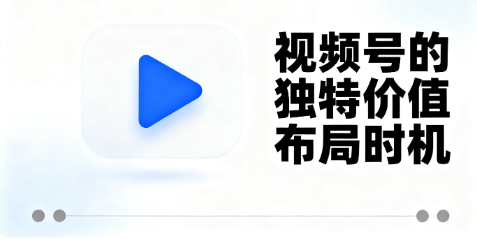 微信生态闭环核心：视频号的独特价值与布局时机，数据驱动精准增长
