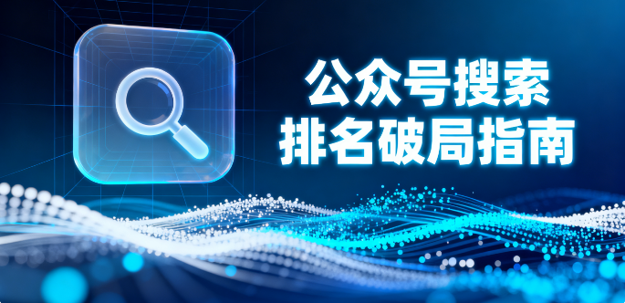 公众号搜索排名破局指南：核心因素解锁自然流量密码