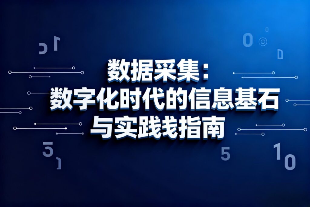 数据采集：数字化时代的信息基石与实践指南​