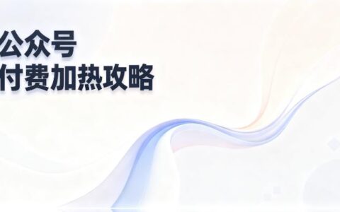 公众号付费加热全攻略：操作流程 + 实测效果 + 适配群体，主动撬动流量新引擎