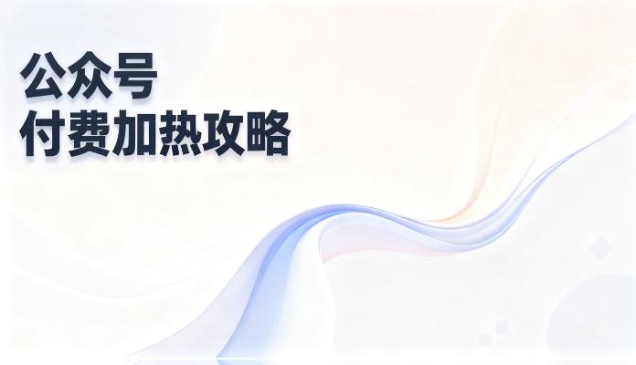 公众号付费加热全攻略：操作流程 + 实测效果 + 适配群体，主动撬动流量新引擎