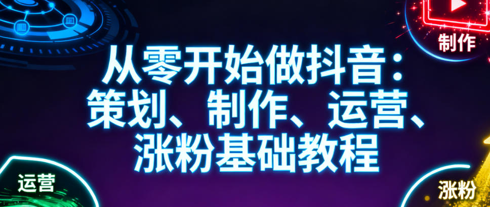 从零开始做抖音：策划、制作、运营、涨粉与数据采集全攻略