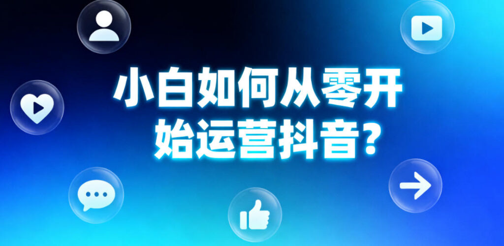 小白如何从零开始运营抖音：技术视角下的数据采集与运营指南抖音运营基础入门‌