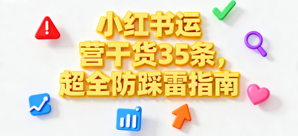小红书运营干货35条，超全防踩雷指南