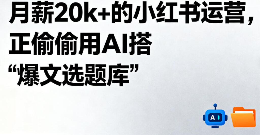 月薪20k+的小红书运营，正偷偷用AI搭"爆文选题库"