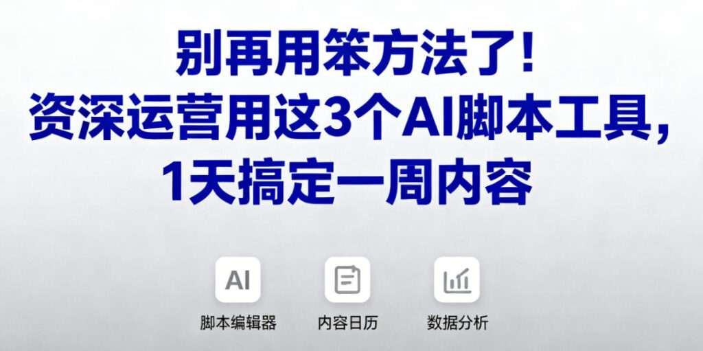 别再用笨方法了！资深运营用这3个AI脚本工具，1天搞定一周内容