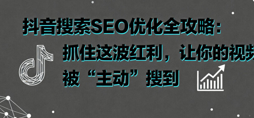 抖音搜索SEO优化全攻略：技术驱动，让你的视频被“主动”搜到