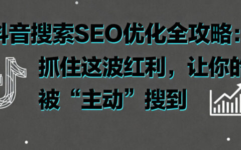 抖音搜索SEO优化全攻略：技术驱动，让你的视频被“主动”搜到