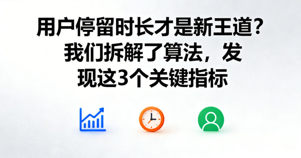 用户停留时长才是新王道？拆解算法背后的3个关键指标与数据采集技术
