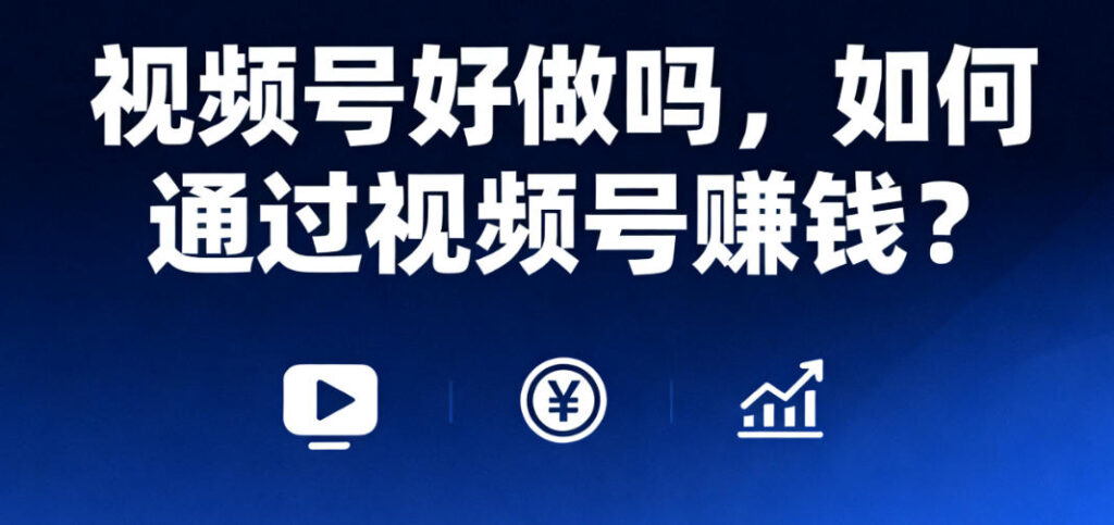 视频号好做吗，如何通过视频号赚钱？
