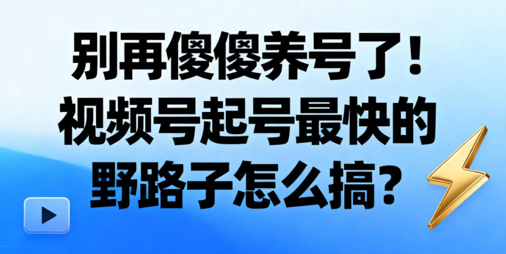 别再傻傻养号了！视频号起号最快的野路子揭秘 | 极致了数据