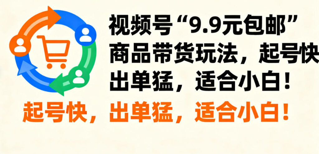 视频号“9.9元包邮”带货玩法全攻略：起号快出单猛，小白轻松上手