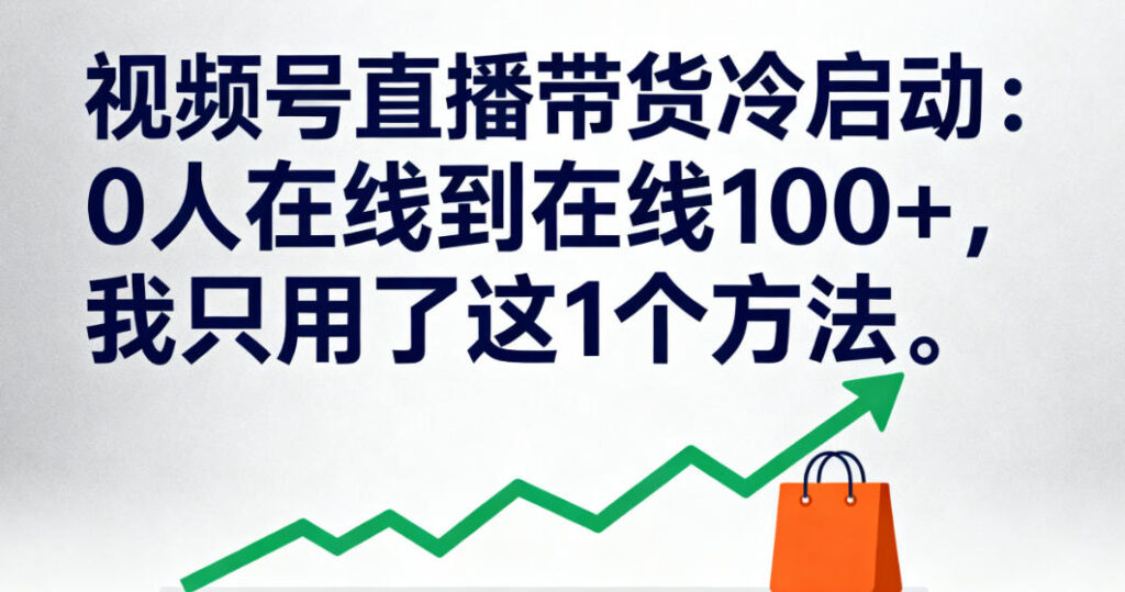 视频号直播带货冷启动：0人在线到在线100+，1个方法让流量爆增！