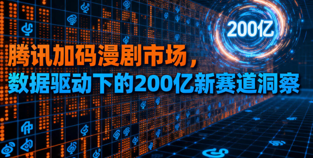腾讯加码漫剧市场，数据驱动下的200亿新赛道洞察