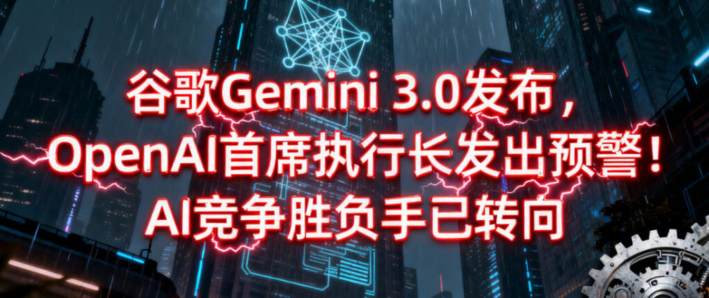 谷歌Gemini 3.0发布，OpenAI首席执行长发出预警！AI竞争胜负手已转向