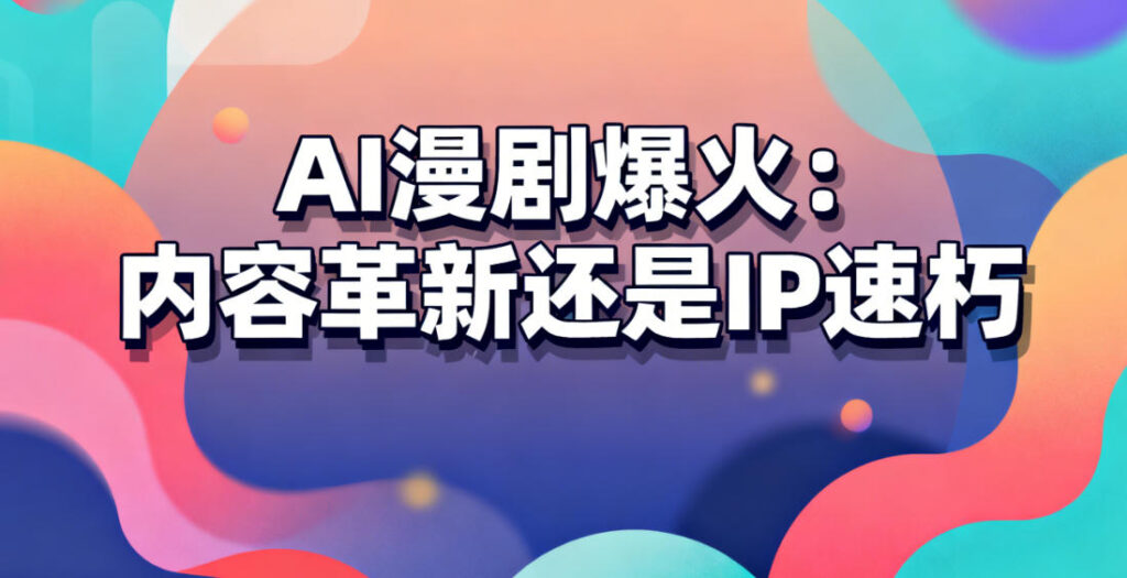 AI漫剧爆火：内容革新还是IP速朽？