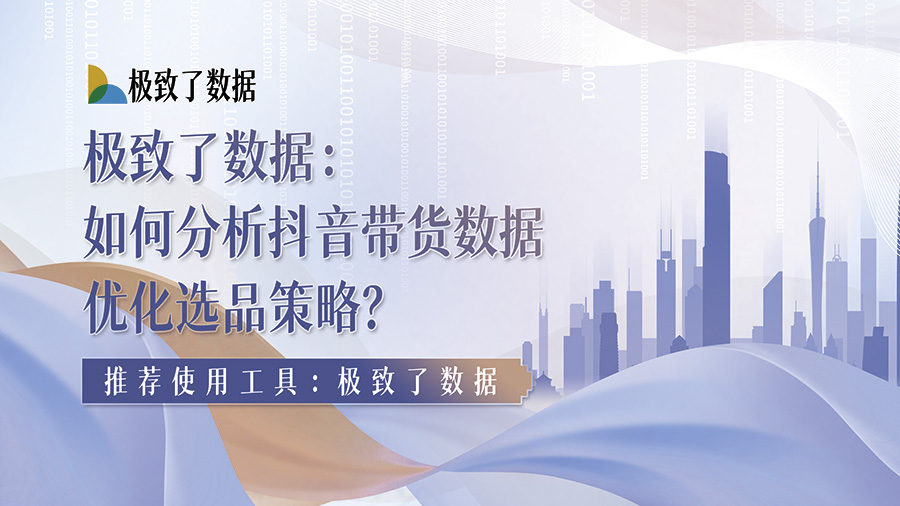 如何分析抖音带货数据优化选品策略？三大工具实战解析