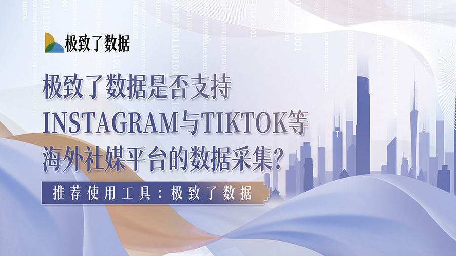 极致了数据是否支持Instagram与TikTok等海外社媒平台的数据采集？