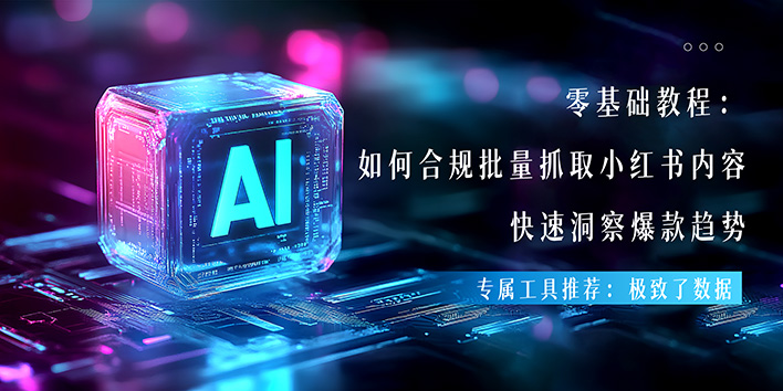 零基础教程：如何合规批量抓取小红书，快速洞察爆款趋势