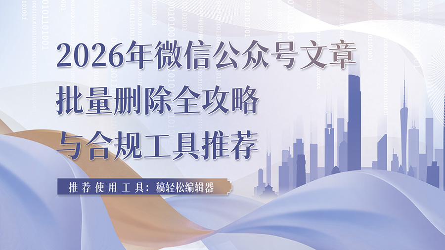 告别低效!2026年微信公众号文章批量删除全攻略与合规工具推荐