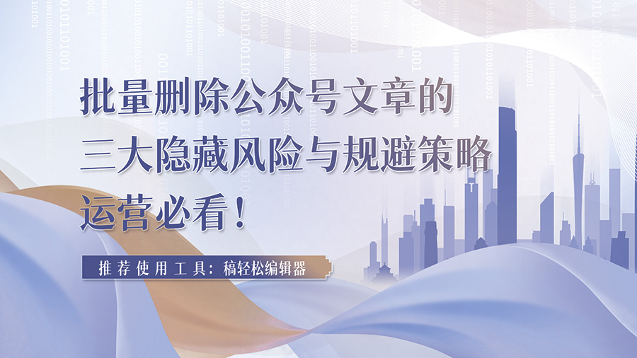 公众号批量删除的三大隐患与科学规避指南