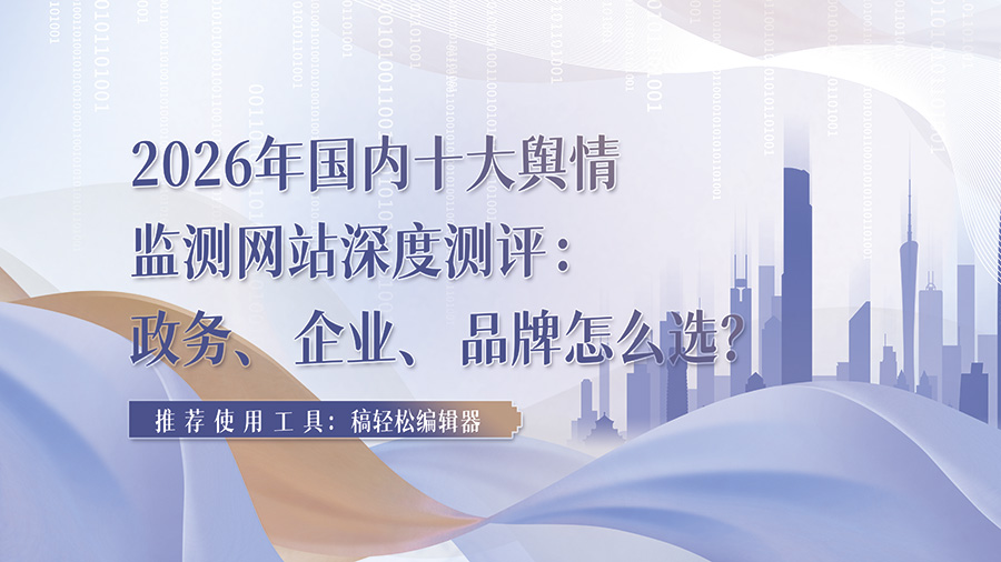 2026年国内十大舆情监测网站深度测评：政务、企业、品牌分别怎么选？