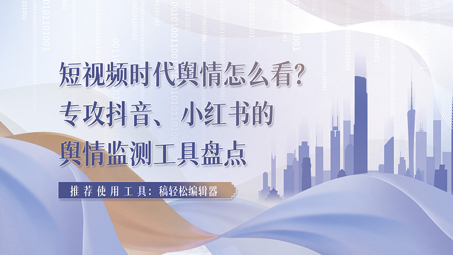 短视频时代舆情怎么看？专攻抖音、小红书的舆情监测工具盘点
