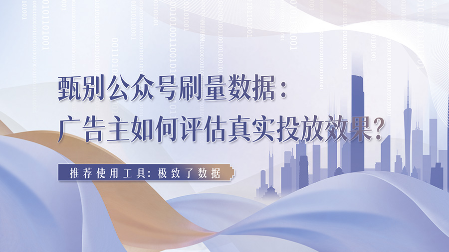 甄别公众号刷量数据：广告主如何评估真实投放效果？