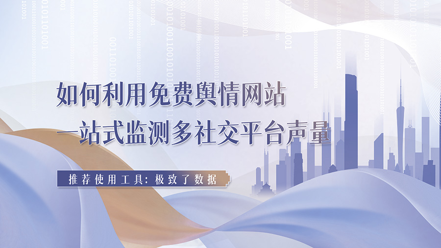 如何利用免费舆情网站 一站式监测多社交平台声量？