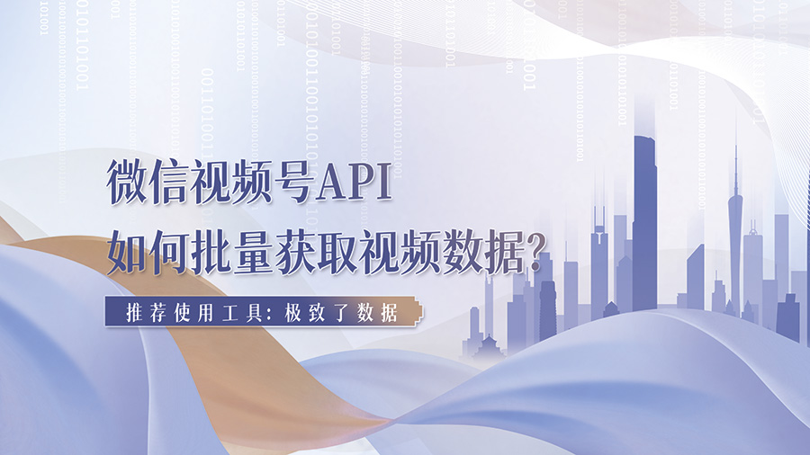 微信视频号API如何批量获取视频数据？