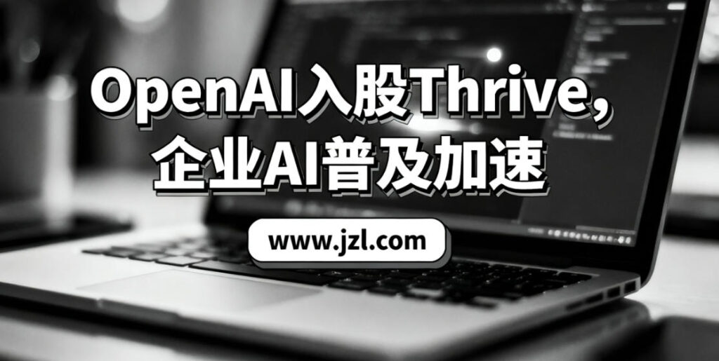 OpenAI入股Thrive，企业AI普及加速
