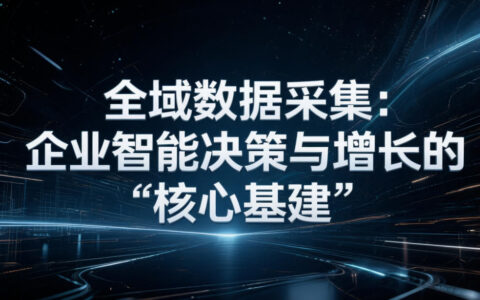 全域数据采集：企业智能决策与增长的“核心基建”
